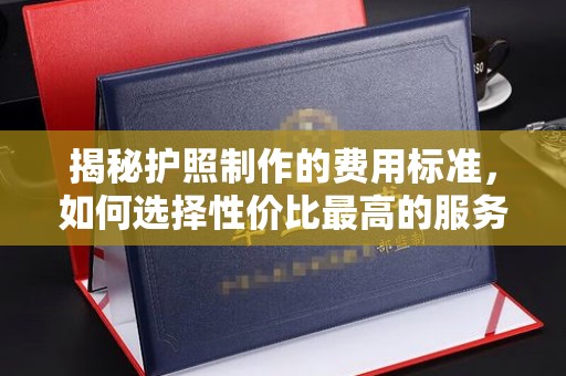 竹北揭秘护照制作的费用标准，如何选择性价比最高的服务？