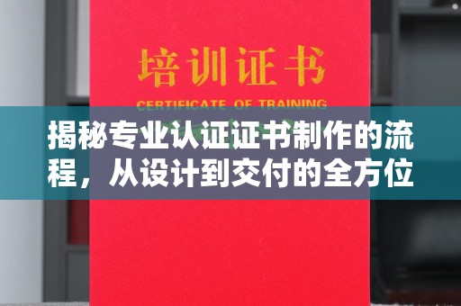 竹北揭秘专业认证证书制作的流程，从设计到交付的全方位指南