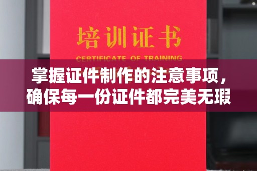竹北掌握证件制作的注意事项，确保每一份证件都完美无瑕