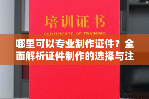 竹北哪里可以专业制作证件？全面解析证件制作的选择与注意事项