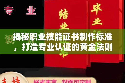 竹北揭秘职业技能证书制作标准，打造专业认证的黄金法则