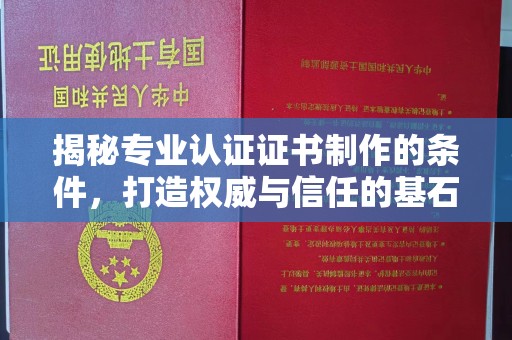 竹北揭秘专业认证证书制作的条件，打造权威与信任的基石