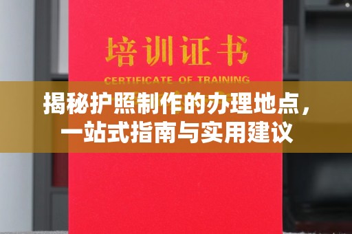 竹北揭秘护照制作的办理地点，一站式指南与实用建议