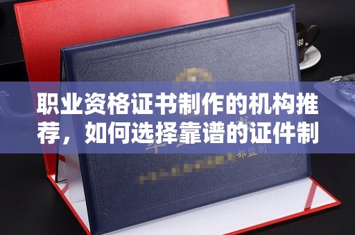 竹北职业资格证书制作的机构推荐，如何选择靠谱的证件制作公司？