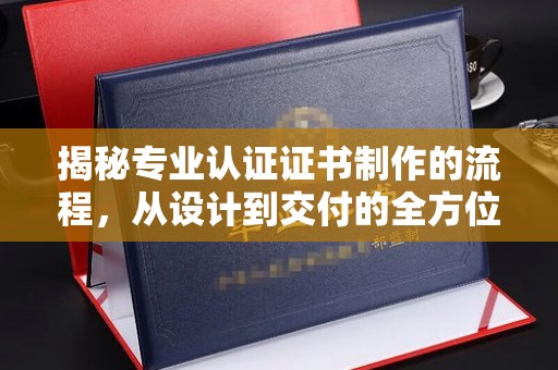 竹北揭秘专业认证证书制作的流程，从设计到交付的全方位指南